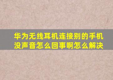 华为无线耳机连接别的手机没声音怎么回事啊怎么解决