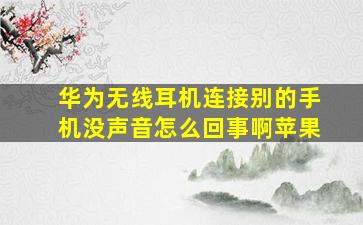 华为无线耳机连接别的手机没声音怎么回事啊苹果