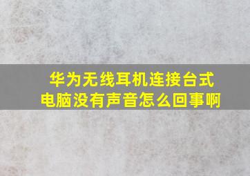 华为无线耳机连接台式电脑没有声音怎么回事啊