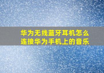 华为无线蓝牙耳机怎么连接华为手机上的音乐