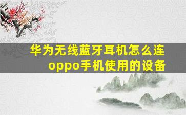 华为无线蓝牙耳机怎么连oppo手机使用的设备