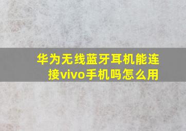 华为无线蓝牙耳机能连接vivo手机吗怎么用