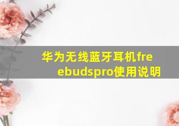 华为无线蓝牙耳机freebudspro使用说明