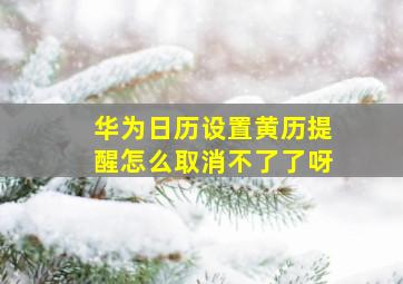 华为日历设置黄历提醒怎么取消不了了呀