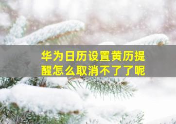 华为日历设置黄历提醒怎么取消不了了呢