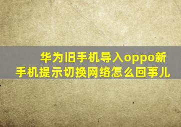 华为旧手机导入oppo新手机提示切换网络怎么回事儿