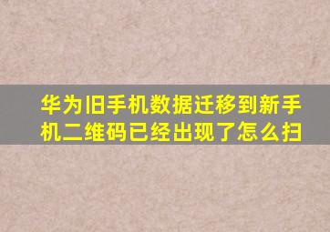 华为旧手机数据迁移到新手机二维码已经出现了怎么扫