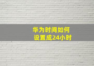 华为时间如何设置成24小时