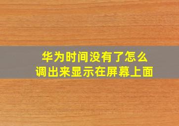 华为时间没有了怎么调出来显示在屏幕上面