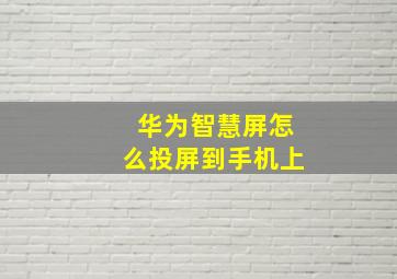 华为智慧屏怎么投屏到手机上