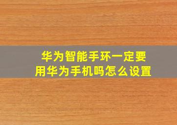 华为智能手环一定要用华为手机吗怎么设置