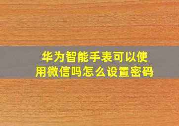 华为智能手表可以使用微信吗怎么设置密码