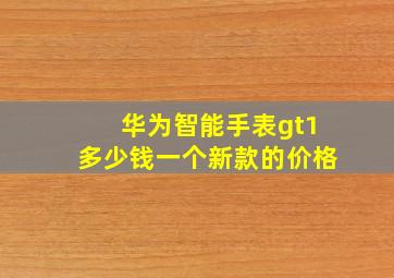 华为智能手表gt1多少钱一个新款的价格