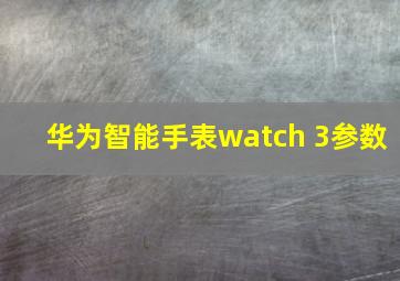 华为智能手表watch 3参数