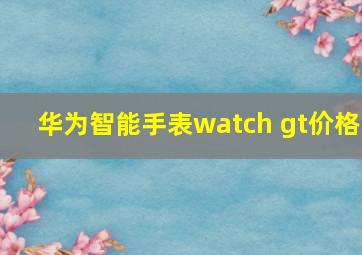 华为智能手表watch gt价格