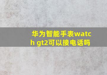 华为智能手表watch gt2可以接电话吗