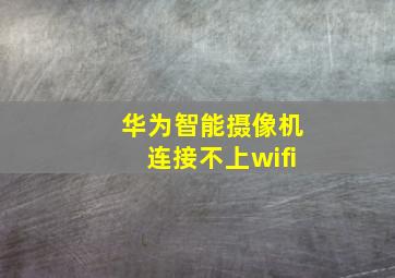 华为智能摄像机连接不上wifi