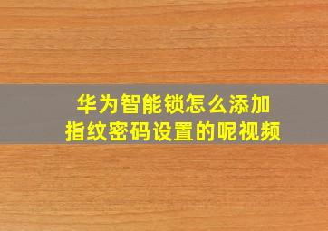 华为智能锁怎么添加指纹密码设置的呢视频