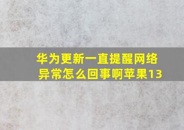 华为更新一直提醒网络异常怎么回事啊苹果13