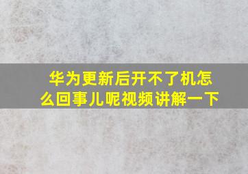 华为更新后开不了机怎么回事儿呢视频讲解一下