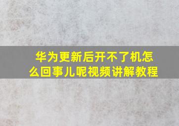 华为更新后开不了机怎么回事儿呢视频讲解教程