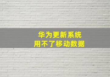 华为更新系统用不了移动数据