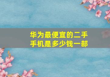 华为最便宜的二手手机是多少钱一部