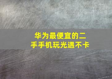 华为最便宜的二手手机玩光遇不卡