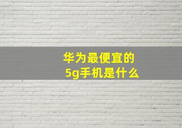 华为最便宜的5g手机是什么