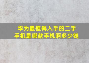 华为最值得入手的二手手机是哪款手机啊多少钱