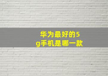 华为最好的5g手机是哪一款