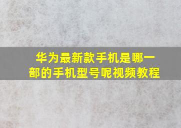 华为最新款手机是哪一部的手机型号呢视频教程