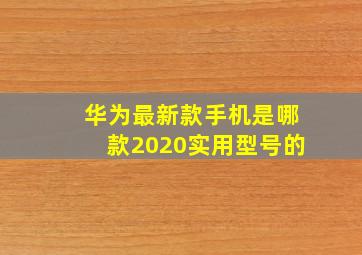 华为最新款手机是哪款2020实用型号的