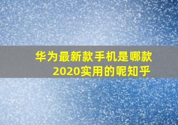 华为最新款手机是哪款2020实用的呢知乎