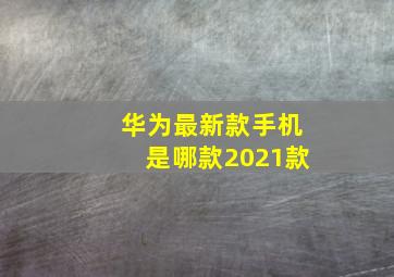 华为最新款手机是哪款2021款