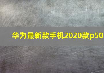 华为最新款手机2020款p50