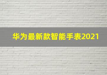 华为最新款智能手表2021