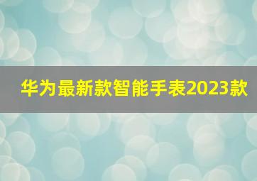 华为最新款智能手表2023款