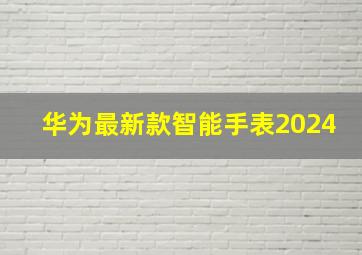 华为最新款智能手表2024