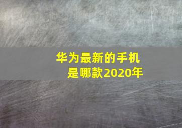 华为最新的手机是哪款2020年