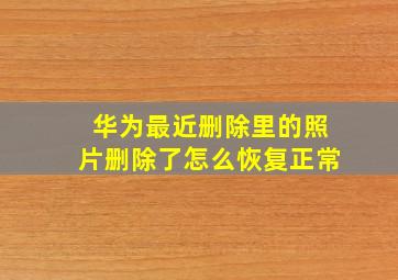 华为最近删除里的照片删除了怎么恢复正常