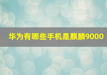 华为有哪些手机是麒麟9000