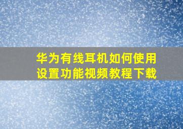 华为有线耳机如何使用设置功能视频教程下载