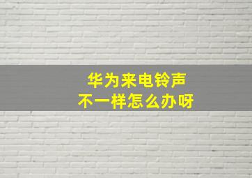 华为来电铃声不一样怎么办呀