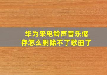 华为来电铃声音乐储存怎么删除不了歌曲了