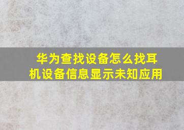 华为查找设备怎么找耳机设备信息显示未知应用