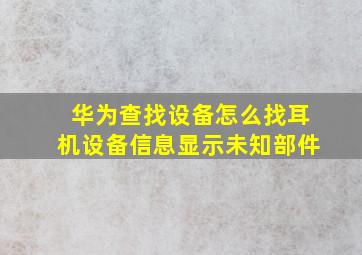 华为查找设备怎么找耳机设备信息显示未知部件