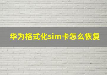 华为格式化sim卡怎么恢复