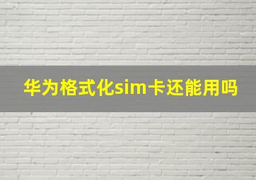 华为格式化sim卡还能用吗