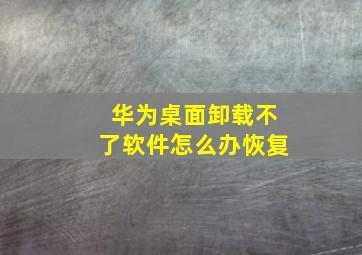 华为桌面卸载不了软件怎么办恢复